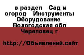  в раздел : Сад и огород » Инструменты. Оборудование . Вологодская обл.,Череповец г.